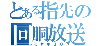 とある指先の回胴放送（ミヤギ３０）