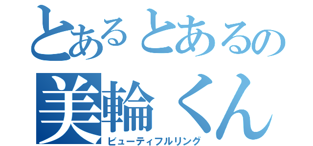 とあるとあるの美輪くん（ビューティフルリング）