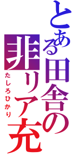 とある田舎の非リア充（たしろひかり）