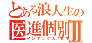 とある浪人生の医進個別塾Ⅱ（インデックス）