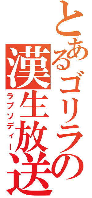 とあるゴリラの漢生放送（ラプソディー）