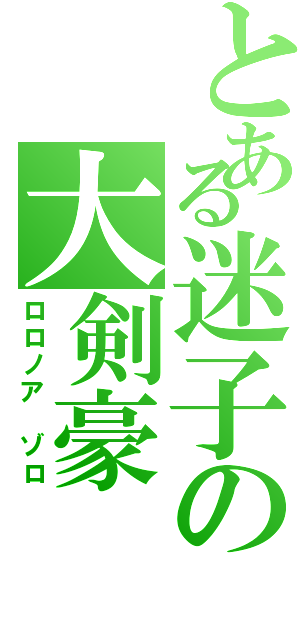 とある迷子の大剣豪（ロロノア　ゾロ）