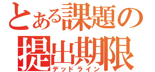 とある課題の提出期限（デッドライン）