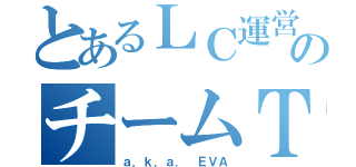 とあるＬＣ運営のチームＴ（ａ．ｋ．ａ． ＥＶＡ）