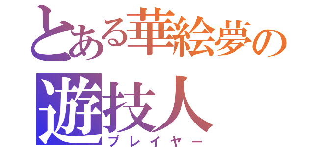 とある華絵夢の遊技人（プレイヤー）