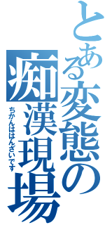 とある変態の痴漢現場（ちかんははんざいです）