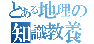 とある地理の知識教養（）