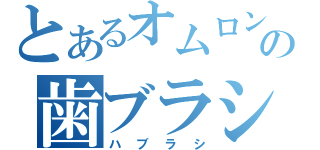 とあるオムロン電動の歯ブラシ（ハブラシ）