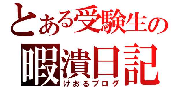 とある受験生の暇潰日記（けおるブログ）