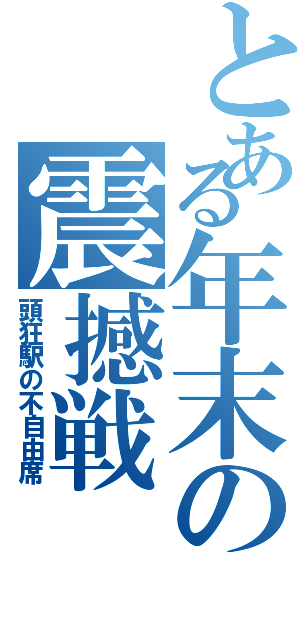 とある年末の震撼戦（頭狂駅の不自由席）