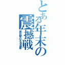 とある年末の震撼戦（頭狂駅の不自由席）