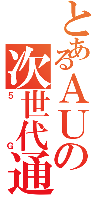 とあるＡＵの次世代通信（５Ｇ）