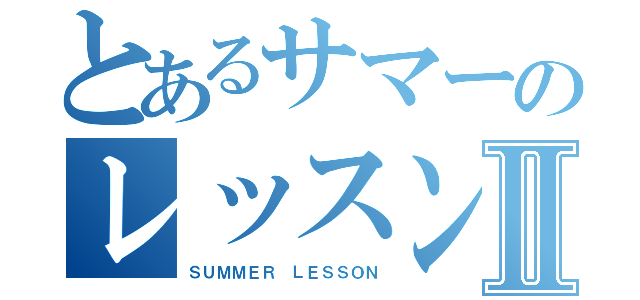 とあるサマーのレッスンⅡ（ＳＵＭＭＥＲ ＬＥＳＳＯＮ）