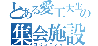 とある愛工大生の集会施設（コミュニティ）