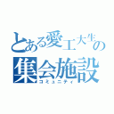 とある愛工大生の集会施設（コミュニティ）