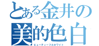 とある金井の美的色白（ビューティーフルホワイト）