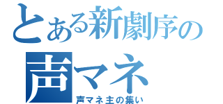 とある新劇序の声マネ（声マネ主の集い）