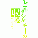 とあるシゲチーの収穫（ハーヴェスト）