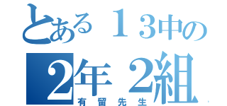 とある１３中の２年２組（有留先生）