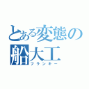 とある変態の船大工（フランキー）