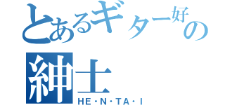 とあるギター好きの紳士（ＨＥ・Ｎ・ＴＡ・Ｉ）