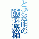 とある透明の飲料塵箱（ペットボトル）