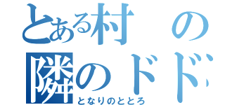 とある村の隣のドドロ（となりのととろ）