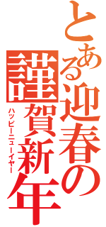 とある迎春の謹賀新年（ハッピーニューイヤー）