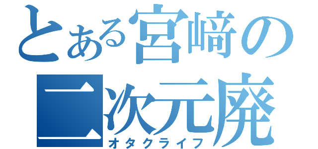 とある宮﨑の二次元廃（オタクライフ）