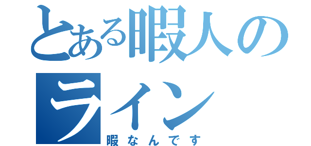 とある暇人のライン（暇なんです）