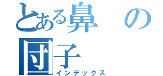 とある鼻の団子（インデックス）