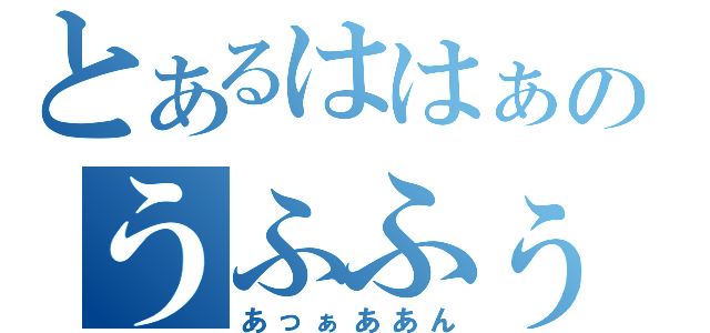 とあるははぁのうふふぅん（あっぁああん）