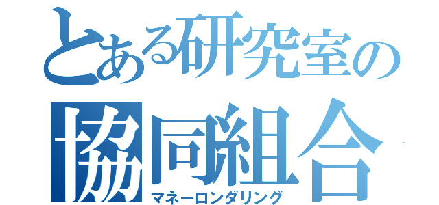 とある研究室の協同組合（マネーロンダリング）