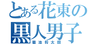 とある花東の黒人男子（菊池将太朗）