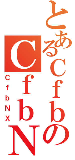 とあるＣｆｂのＣｆｂＮＸ（ＣｆｂＮＸ）