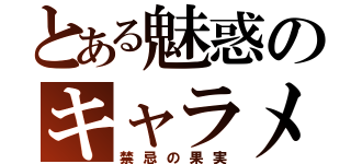 とある魅惑のキャラメル（禁忌の果実）