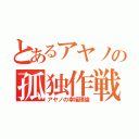 とあるアヤノの孤独作戦（アヤノの幸福理論）