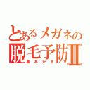 とあるメガネの脱毛予防Ⅱ（悪あがき）