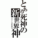 とある死神の新世界神（ニューク＆キラ）