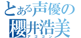 とある声優の櫻井浩美（アゴゴン）