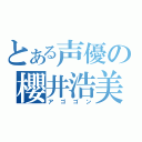 とある声優の櫻井浩美（アゴゴン）