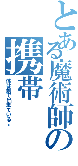 とある魔術師の携帯（体は剣で出来ている。）