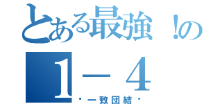 とある最強！の１－４（〜一致団結〜）