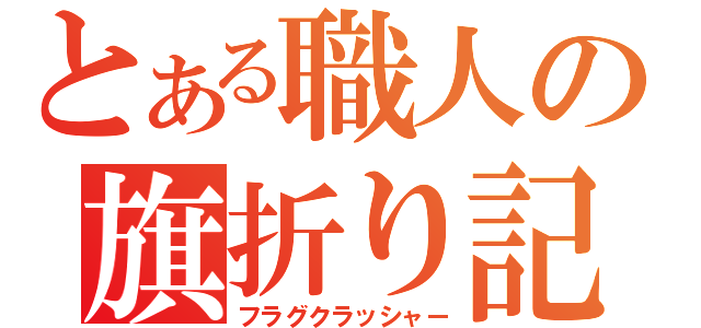 とある職人の旗折り記（フラグクラッシャー）