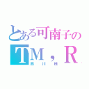 とある可南子のＴＭ，Ｒ（西川様）