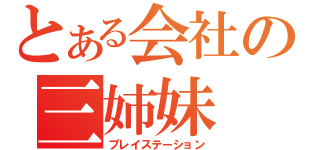 とある会社の三姉妹（プレイステーション）