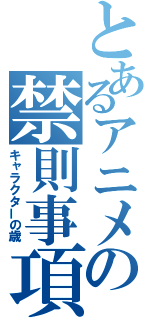 とあるアニメの禁則事項（キャラクターの歳）