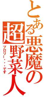 とある悪魔の超野菜人（ブロリー・・・です）