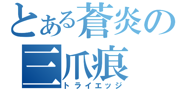 とある蒼炎の三爪痕（トライエッジ）