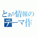 とある情報のテーマ作成（）